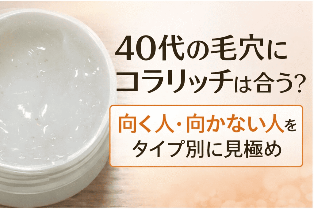 40代の毛穴にコラリッチは合う？向く人・向かない人をタイプ別に見極める解説アイキャッチ画像。保湿ジェルの質感が分かる写真付き。