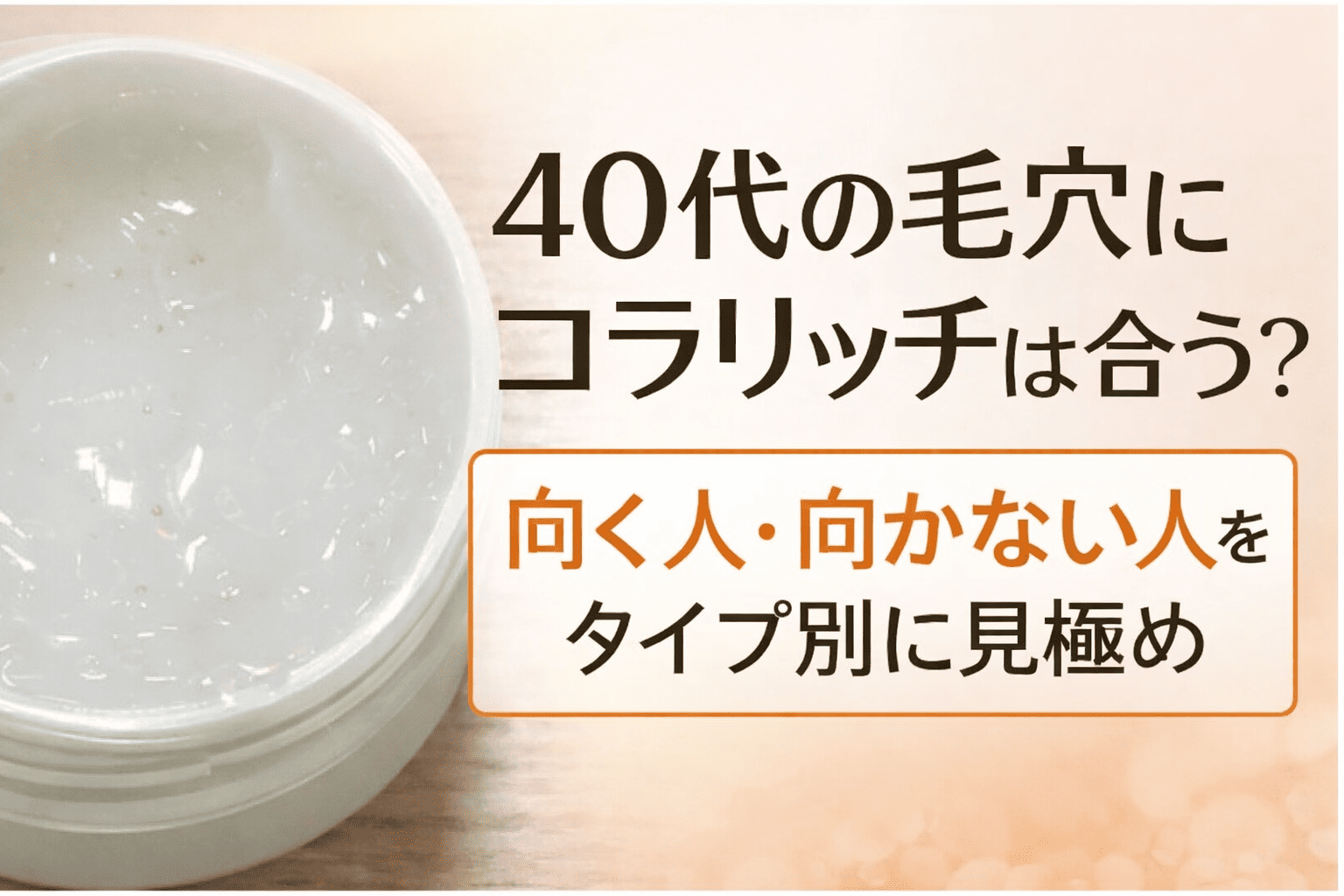 40代の毛穴にコラリッチは合う？向く人・向かない人をタイプ別に見極める解説アイキャッチ画像。保湿ジェルの質感が分かる写真付き。